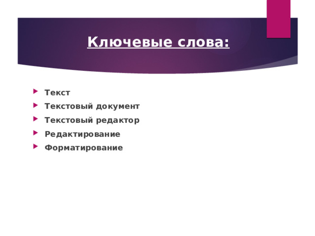 Ключевые слова: Текст Текстовый документ Текстовый редактор Редактирование Форматирование 