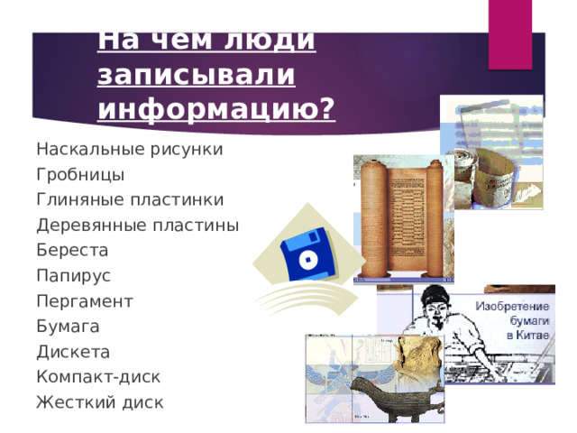 На чем люди записывали информацию? Наскальные рисунки Гробницы Глиняные пластинки Деревянные пластины Береста Папирус Пергамент Бумага Дискета Компакт-диск Жесткий диск 
