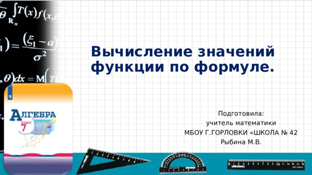 Вычисление значений функции по формуле. Подготовила: учитель математики МБОУ Г.ГОРЛОВКИ «ШКОЛА № 42 Рыбина М.В. 