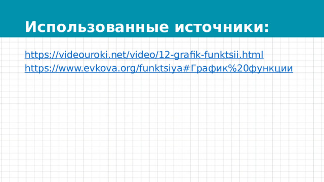 Использованные источники: https:// videouroki.net/video/12-grafik-funktsii.html https://www.evkova.org/funktsiya# График%20функции 