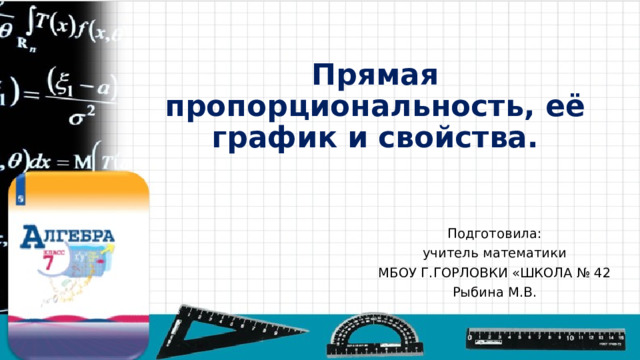 Прямая пропорциональность, её график и свойства. Подготовила: учитель математики МБОУ Г.ГОРЛОВКИ «ШКОЛА № 42 Рыбина М.В. 