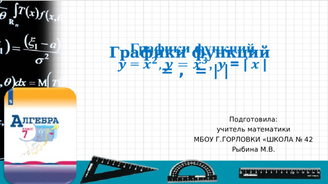 Графики функций  = , = |  |   Подготовила: учитель математики МБОУ Г.ГОРЛОВКИ «ШКОЛА № 42 Рыбина М.В. 