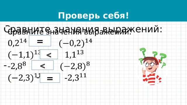 Проверь себя! Сравните значения выражений:   -  - =   = 