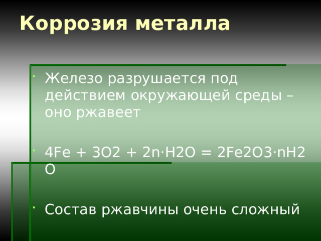 Коррозия металла Железо разрушается под действием окружающей среды – оно ржавеет 4Fe + 3O2 + 2n·H2O = 2Fe2O3·nH2 O Состав ржавчины очень сложный 