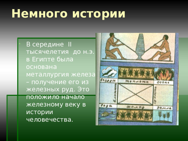 Немного истории В середине II тысячелетия до н.э. в Египте была основана металлургия железа – получение его из железных руд. Это положило начало железному веку в истории человечества. 