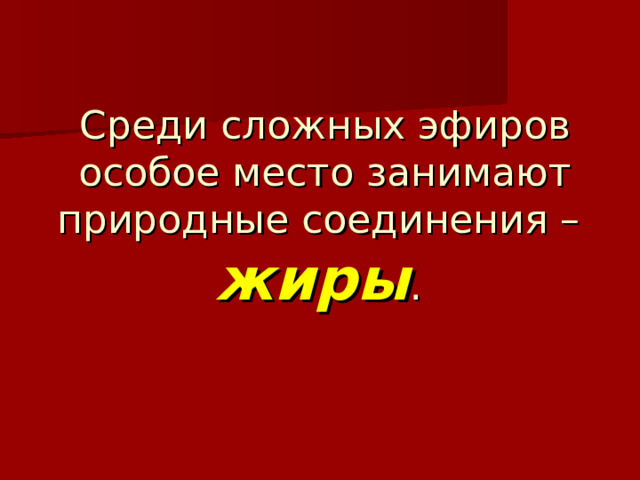 Среди сложных эфиров особое место занимают природные соединения –  жиры . 