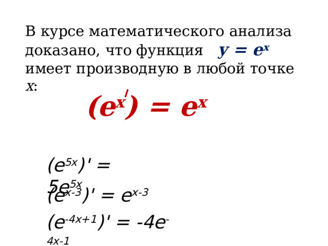 В курсе математического анализа доказано, что функция y = е x  имеет производную в любой точке х : (e x ) = e x (е 5х )' = 5е 5х (е х-3 )' = е х-3 (е -4х+1 )' = -4е -4х-1 