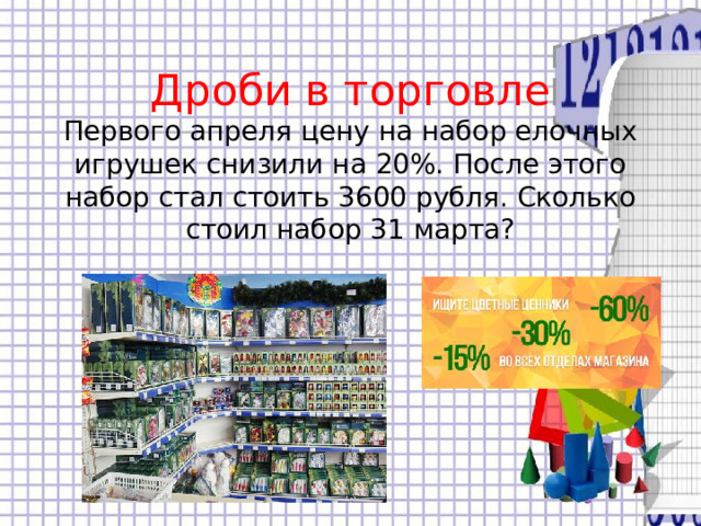 Дроби в торговле  Первого апреля цену на набор елочных игрушек снизили на 20%. После этого набор стал стоить 3600 рубля. Сколько стоил набор 31 марта? 