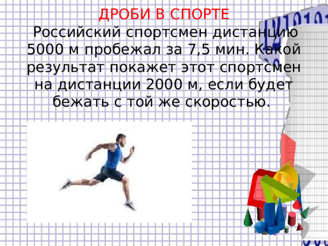  ДРОБИ В СПОРТЕ   Российский спортсмен дистанцию 5000 м пробежал за 7,5 мин. Какой результат покажет этот спортсмен на дистанции 2000 м, если будет бежать с той же скоростью.    