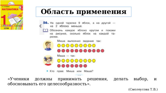 Область применения «Ученики должны принимать решения, делать выбор, и обосновывать его целесообразность». (Смолеусова Т.В.) 