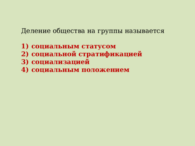 Деление общества на группы называется   1)  социальным статусом 2)  социальной стратификацией 3)  социализацией 4)  социальным положением 