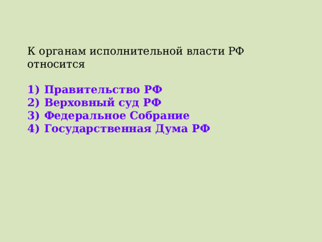 К органам исполнительной власти РФ относится   1)  Правительство РФ 2)  Верховный суд РФ 3)  Федеральное Собрание 4)  Государственная Дума РФ 