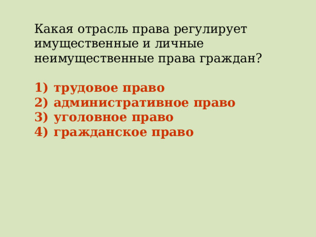 Какая отрасль права регулирует имущественные и личные неимущественные права граждан?   1)  трудовое право 2)  административное право 3)  уголовное право 4)  гражданское право 