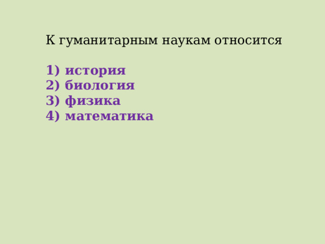 К гуманитарным наукам относится   1)  история 2)  биология 3)  физика 4)  математика 