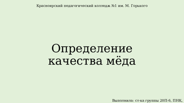 Красноярский педагогический колледж №1 им. М. Горького Определение качества мёда Выполнила: ст-ка группы 20П-6, ПНК, Фадеева А.А. 