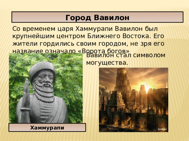 Город Вавилон Со временем царя Хаммурапи Вавилон был крупнейшим центром Ближнего Востока. Его жители гордились своим городом, не зря его название означало «Ворота богов» Вавилон стал символом могущества. Хаммурапи 
