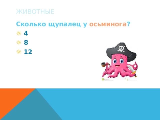 ЖИВОТНЫЕ Сколько щупалец у осьминога ? ☼  4 ☼  8 ☼  12 