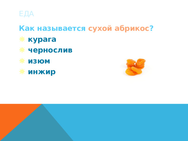 ЕДА Как называется сухой абрикос ? ☼ курага ☼  чернослив ☼  изюм ☼  инжир 