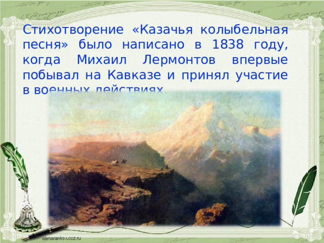 Стихотворение «Казачья колыбельная песня» было написано в 1838 году, когда Михаил Лермонтов впервые побывал на Кавказе и принял участие в военных действиях. 