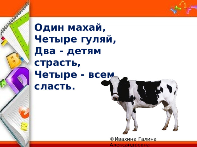 Один махай,   Четыре гуляй,  Два - детям страсть,  Четыре - всем сласть.  ©Ивахина Галина Александровна 