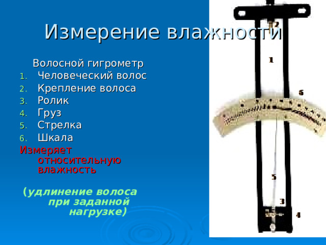Измерение влажности Волосной гигрометр Человеческий волос Крепление волоса Ролик Груз Стрелка Шкала Измеряет относительную влажность  ( удлинение волоса при заданной нагрузке) 