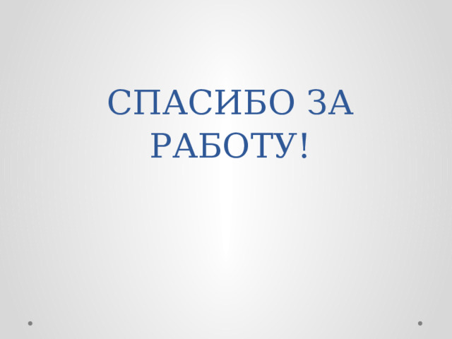СПАСИБО ЗА РАБОТУ! 