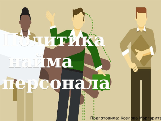 Политика  найма персонала Подготовила: Козлова Маргарита 
