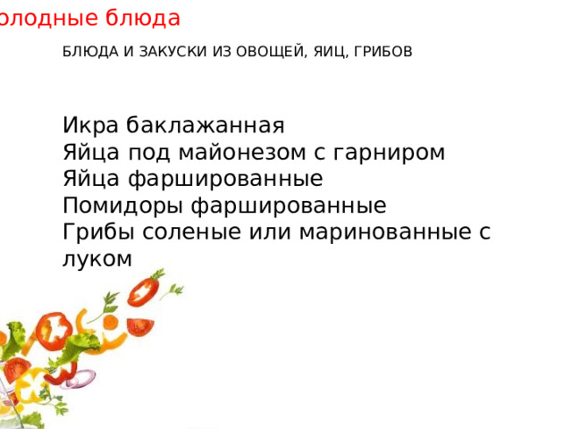 Холодные блюда БЛЮДА И ЗАКУСКИ ИЗ ОВОЩЕЙ, ЯИЦ, ГРИБОВ Икра баклажанная Яйца под майонезом с гарниром Яйца фаршированные Помидоры фаршированные Грибы соленые или маринованные с луком 