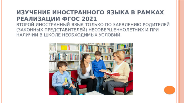Изучение иностранного языка в рамках реализации ФГОС 2021  Второй иностранный язык только по заявлению родителей (законных представителей) несовершеннолетних и при наличии в школе необходимых условий.   