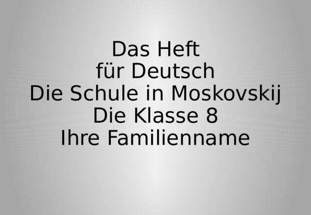 Das Heft  für Deutsch  Die Schule in Moskovskij  Die Klasse 8  Ihre Familienname 