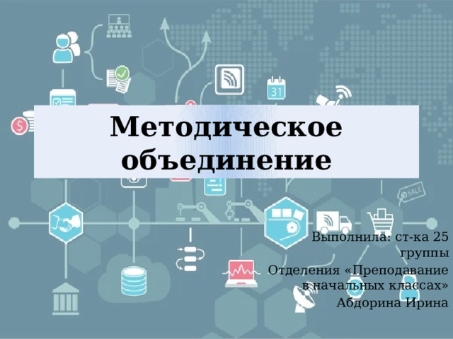 Методическое объединение Выполнила: ст-ка 25 группы Отделения «Преподавание в начальных классах» Абдорина Ирина 