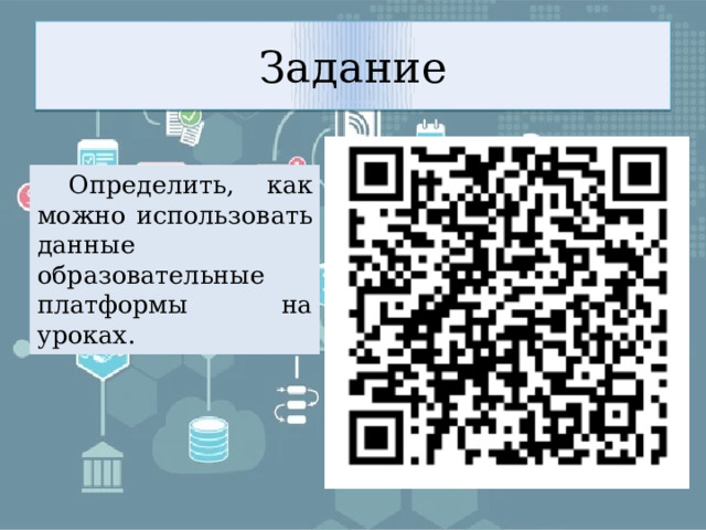 Задание  Определить, как можно использовать данные образовательные платформы на уроках. 