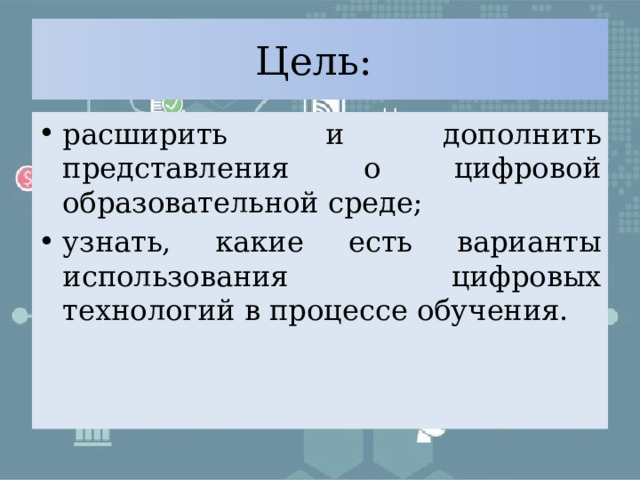 Цель: расширить и дополнить представления о цифровой образовательной среде; узнать, какие есть варианты использования цифровых технологий в процессе обучения. 