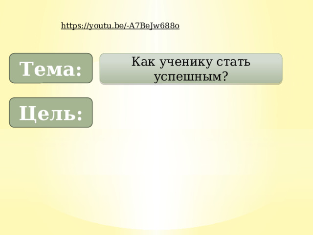 https://youtu.be/-A7BeJw688o  Тема: Как ученику стать успешным? Цель: 