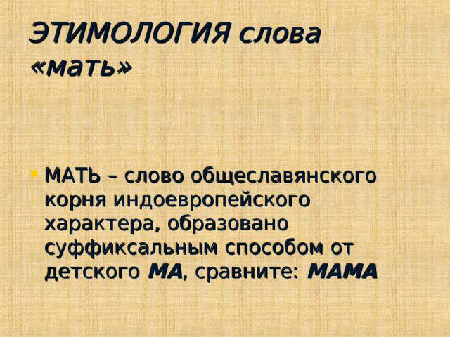 ЭТИМОЛОГИЯ слова «мать» МАТЬ – слово общеславянского корня индоевропейского характера, образовано суффиксальным способом от детского МА , сравните: МАМА 