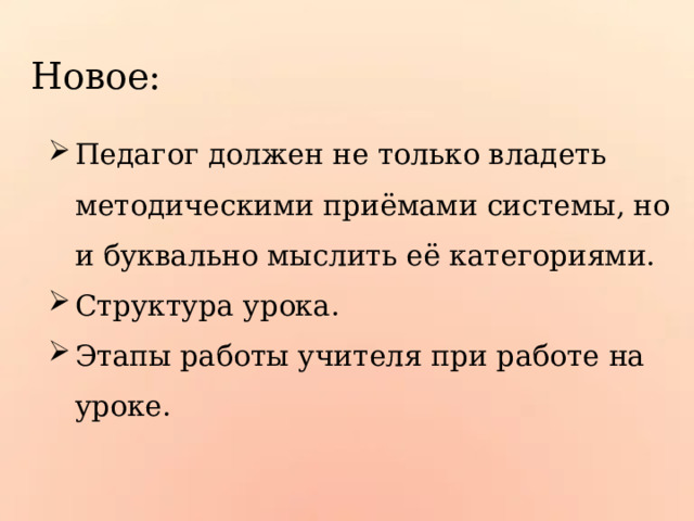 Новое: Педагог должен не только владеть методическими приёмами системы, но и буквально мыслить её категориями. Структура урока. Этапы работы учителя при работе на уроке. 
