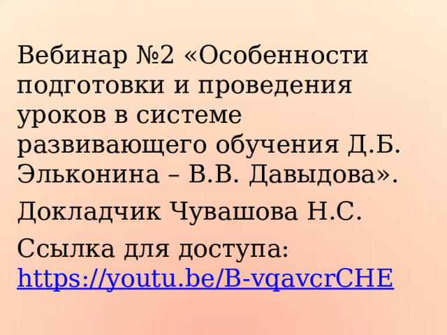 Вебинар №2 «Особенности подготовки и проведения уроков в системе развивающего обучения Д.Б. Эльконина – В.В. Давыдова». Докладчик Чувашова Н.С. Ссылка для доступа: https://youtu.be/B-vqavcrCHE 