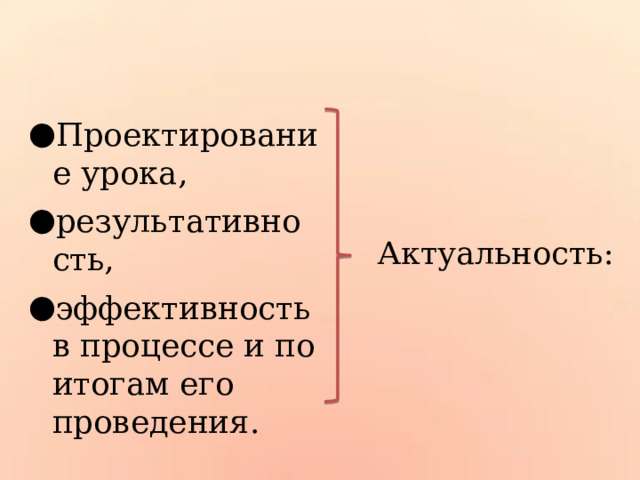 Проектирование урока, результативность, эффективность в процессе и по итогам его проведения. Актуальность: 