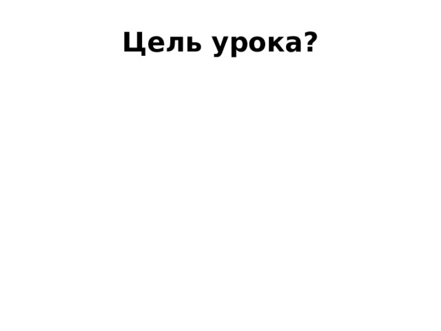 Цель урока? 