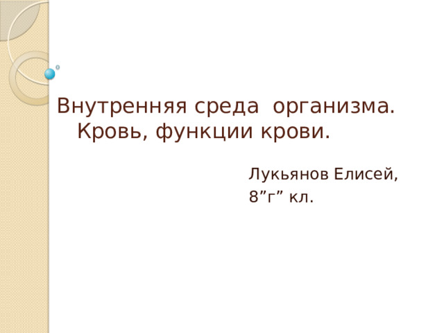 Внутренняя среда организма.  Кровь, функции крови. Лукьянов Елисей, 8”г” кл. 