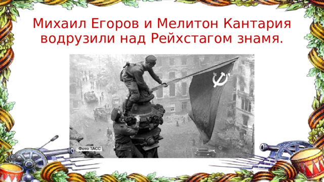 Михаил Егоров и Мелитон Кантария водрузили над Рейхстагом знамя. 