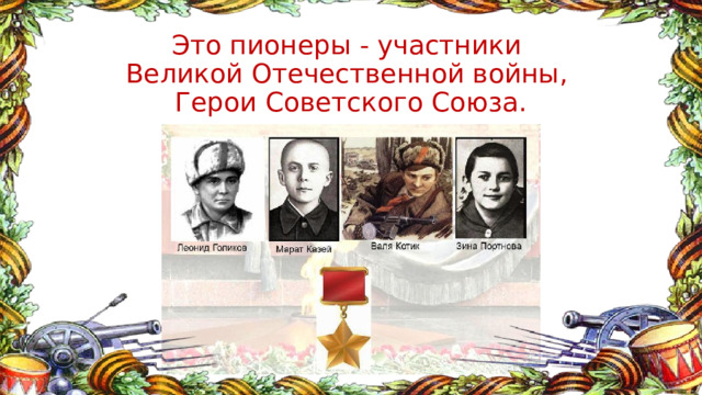 Это пионеры - участники  Великой Отечественной войны,  Герои Советского Союза. 