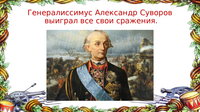 Генералиссимус Александр Суворов  выиграл все свои сражения. 