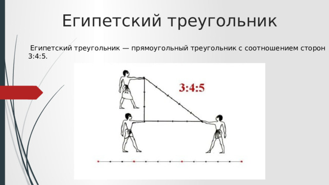Египетский треугольник  Египетский треугольник — прямоугольный треугольник с соотношением сторон 3:4:5. 