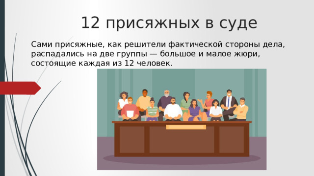 12 присяжных в суде Сами присяжные, как решители фактической стороны дела, распадались на две группы — большое и малое жюри, состоящие каждая из 12 человек. 