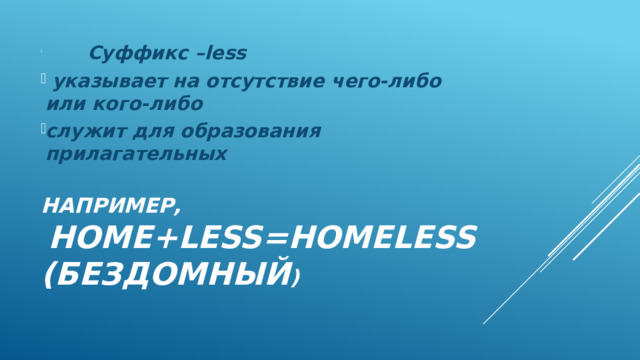  Суффикс –less  указывает на отсутствие чего-либо или кого-либо служит для образования прилагательных Например,   home+less=homeless  (бездомный ) 