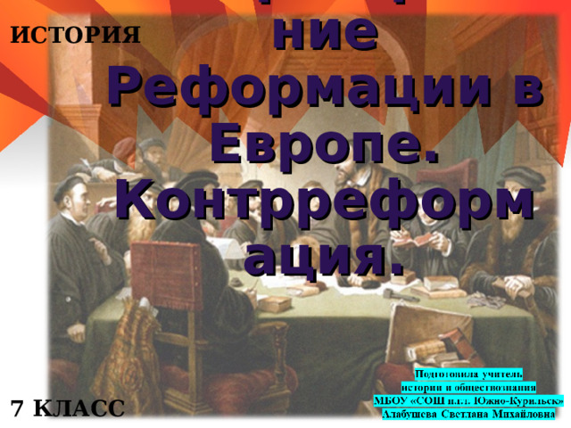ИСТОРИЯ Распространение Реформации в Европе. Контрреформация. 7 КЛАСС 