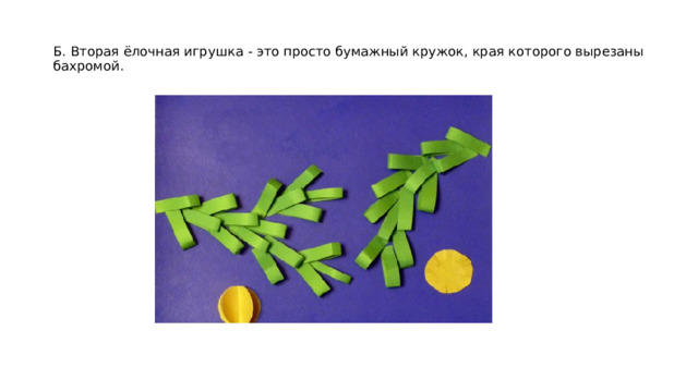 Б. Вторая ёлочная игрушка - это просто бумажный кружок, края которого вырезаны бахромой. 