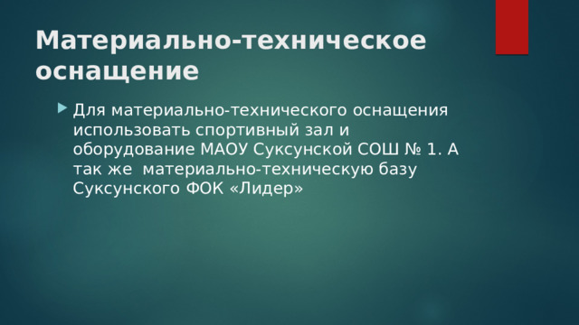 Материально-техническое оснащение Для материально-технического оснащения использовать спортивный зал и оборудование МАОУ Суксунской СОШ № 1. А так же материально-техническую базу Суксунского ФОК «Лидер» 