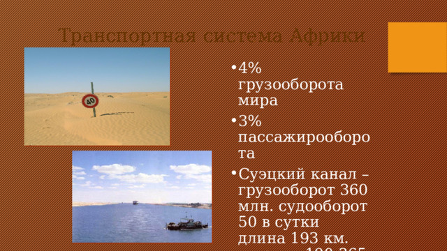 Транспортная система Африки 4% грузооборота мира 3% пассажирооборота Суэцкий канал – грузооборот 360 млн. судооборот 50 в сутки длина 193 км. ширина 190-365 м. 